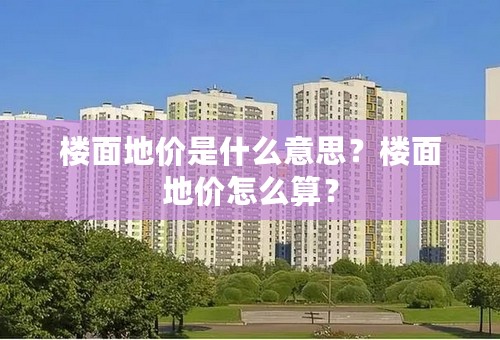 楼面地价是什么意思？楼面地价怎么算？