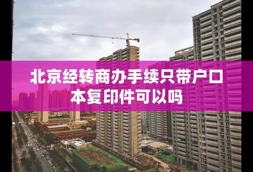 北京经转商办手续只带户口本复印件可以吗