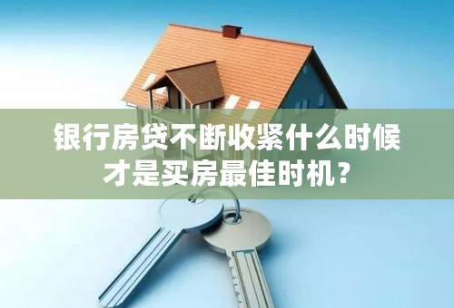 银行房贷不断收紧什么时候才是买房最佳时机？