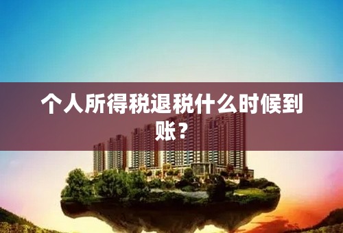 个人所得税退税什么时候到账？