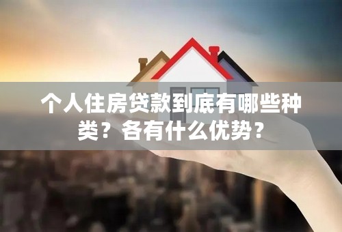 个人住房贷款到底有哪些种类？各有什么优势？