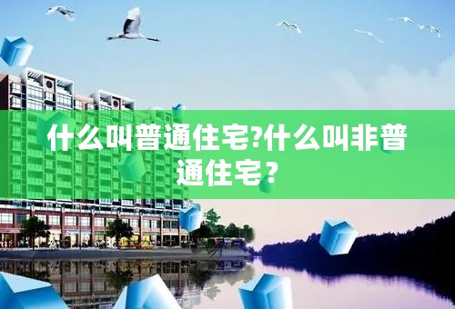 什么叫普通住宅?什么叫非普通住宅？