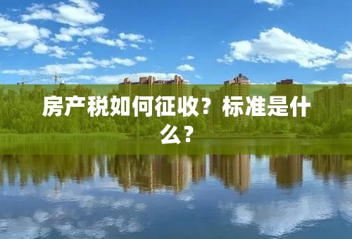 房产税如何征收？标准是什么？