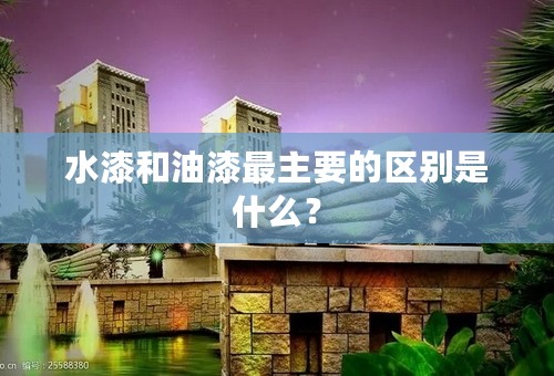 水漆和油漆最主要的区别是什么？