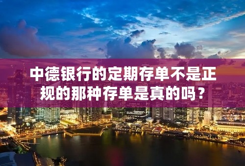 中德银行的定期存单不是正规的那种存单是真的吗？