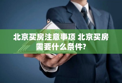 北京买房注意事项 北京买房需要什么条件?