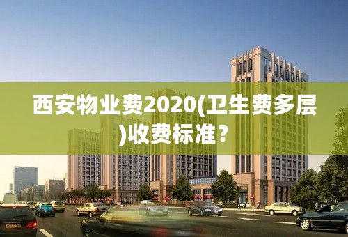 西安物业费2020(卫生费多层)收费标准？