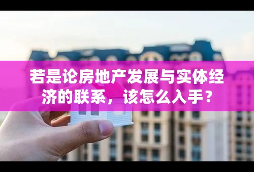 若是论房地产发展与实体经济的联系，该怎么入手？