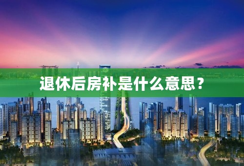 退休后房补是什么意思？