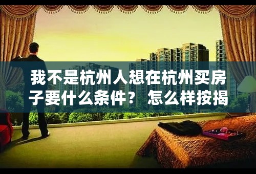 我不是杭州人想在杭州买房子要什么条件？ 怎么样按揭？