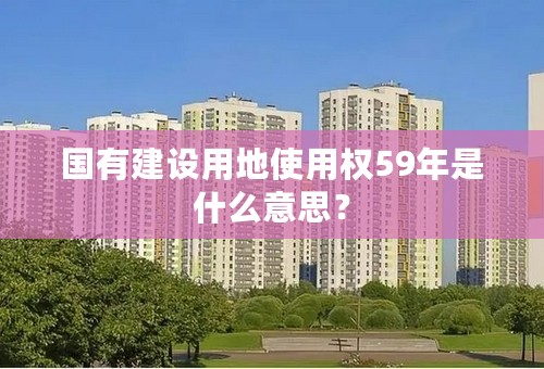 国有建设用地使用权59年是什么意思？