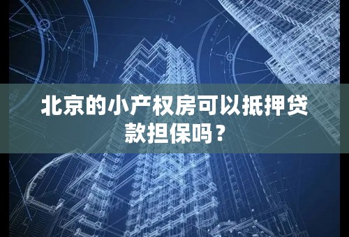 北京的小产权房可以抵押贷款担保吗？