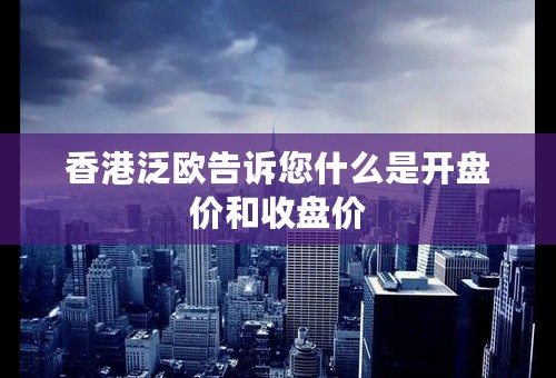 香港泛欧告诉您什么是开盘价和收盘价