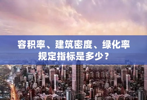 容积率、建筑密度、绿化率规定指标是多少？