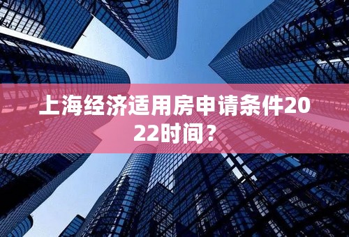 上海经济适用房申请条件2022时间？