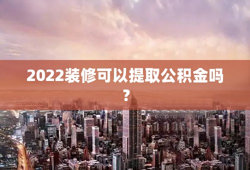 2022装修可以提取公积金吗？