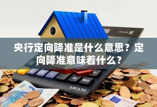 央行定向降准是什么意思？定向降准意味着什么？