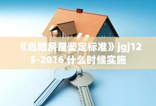 《危险房屋鉴定标准》jgj125-2016 什么时候实施