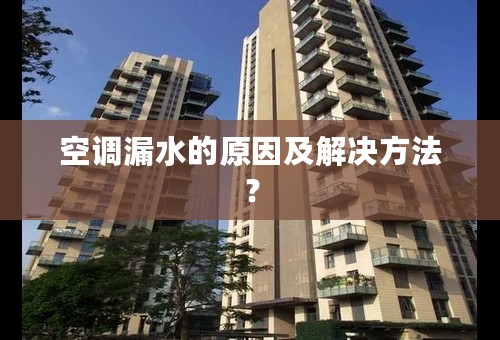 空调漏水的原因及解决方法？