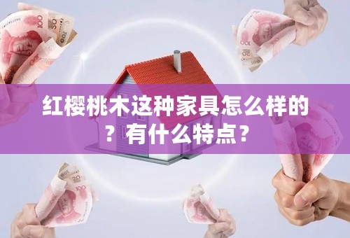 红樱桃木这种家具怎么样的？有什么特点？