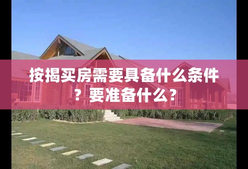 按揭买房需要具备什么条件？要准备什么？