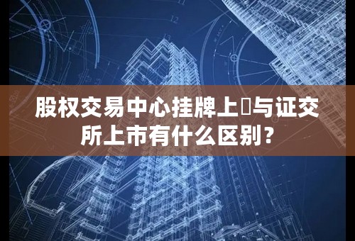 股权交易中心挂牌上巿与证交所上市有什么区别？