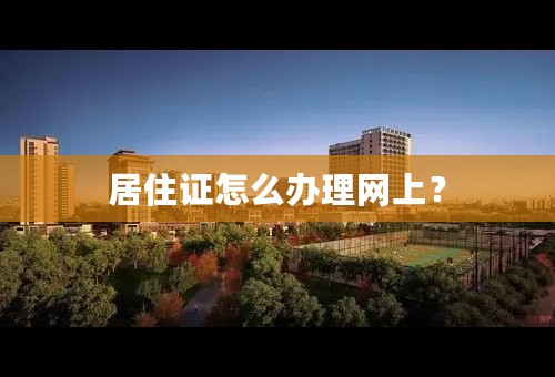 居住证怎么办理网上？