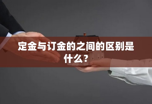 定金与订金的之间的区别是什么？