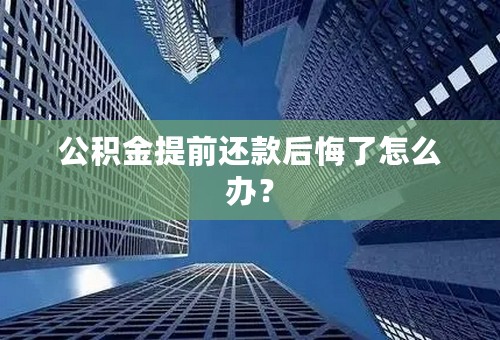 公积金提前还款后悔了怎么办？