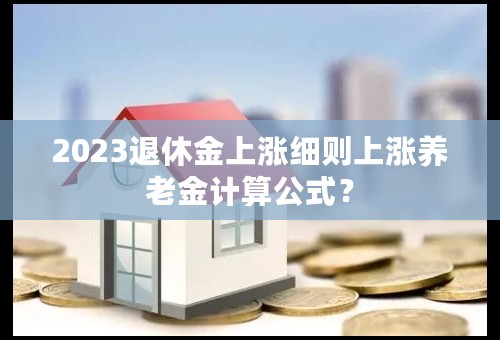 2023退休金上涨细则上涨养老金计算公式？