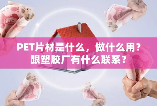 PET片材是什么，做什么用？跟塑胶厂有什么联系？