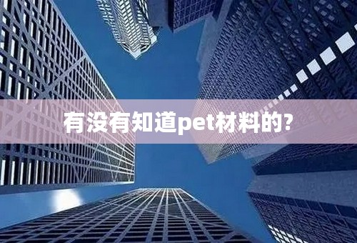 有没有知道pet材料的?