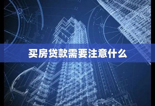 买房贷款需要注意什么