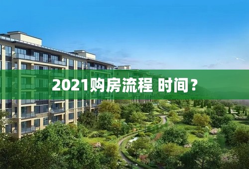 2021购房流程 时间？