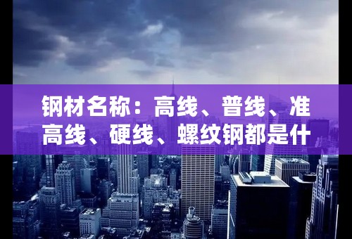 钢材名称：高线、普线、准高线、硬线、螺纹钢都是什么意思？谢谢