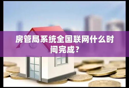 房管局系统全国联网什么时间完成？