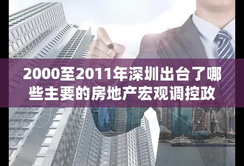 2000至2011年深圳出台了哪些主要的房地产宏观调控政策和措施？