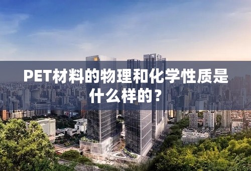 PET材料的物理和化学性质是什么样的？