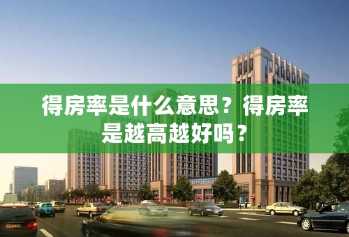 得房率是什么意思？得房率是越高越好吗？