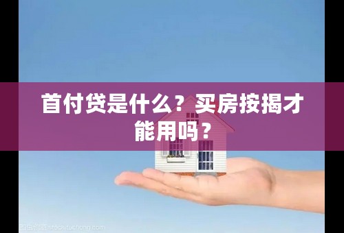 首付贷是什么？买房按揭才能用吗？