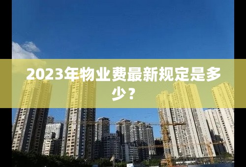 2023年物业费最新规定是多少？