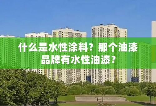 什么是水性涂料？那个油漆品牌有水性油漆？