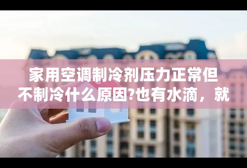 家用空调制冷剂压力正常但不制冷什么原因?也有水滴，就是制冷效果差，要很长时间才会凉下来？