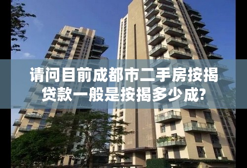 请问目前成都市二手房按揭贷款一般是按揭多少成?