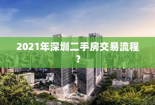 2021年深圳二手房交易流程？