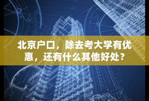 北京户口，除去考大学有优惠，还有什么其他好处？