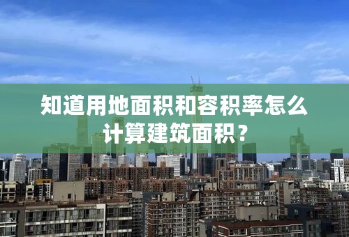 知道用地面积和容积率怎么计算建筑面积？