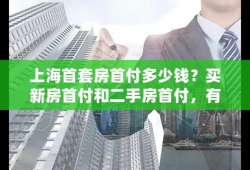 上海首套房首付多少钱？买新房首付和二手房首付，有区别吗？？？？