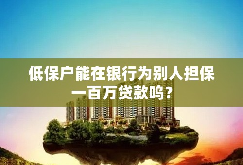 低保户能在银行为别人担保一百万贷款呜？