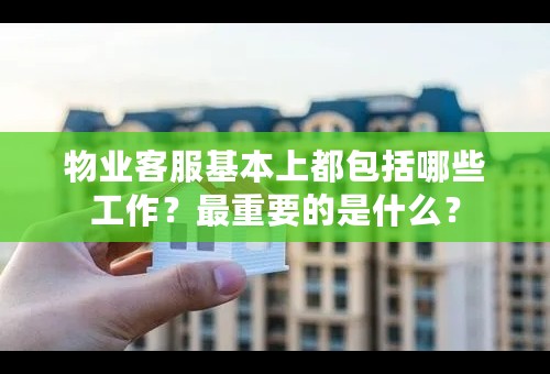 物业客服基本上都包括哪些工作？最重要的是什么？